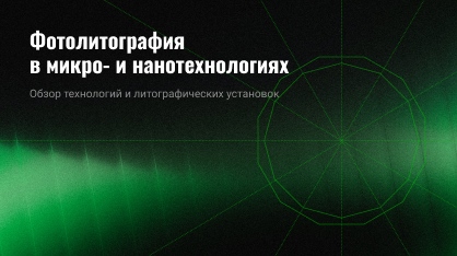 Фотолитография в микро‑ и нанотехнологиях: обзор технологий и литографических установок